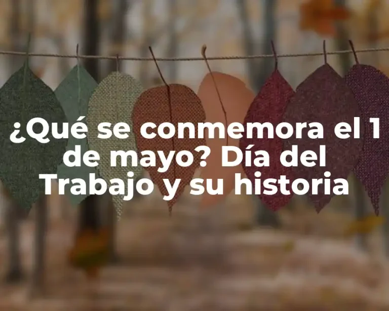 ¿Qué se conmemora el 1 de mayo? Día del Trabajo y su historia