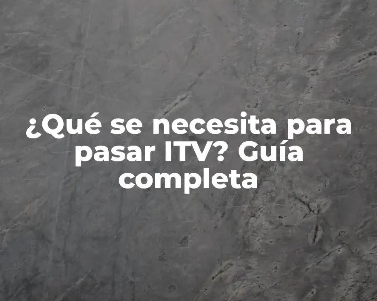 ¿Qué se necesita para pasar ITV? Guía completa