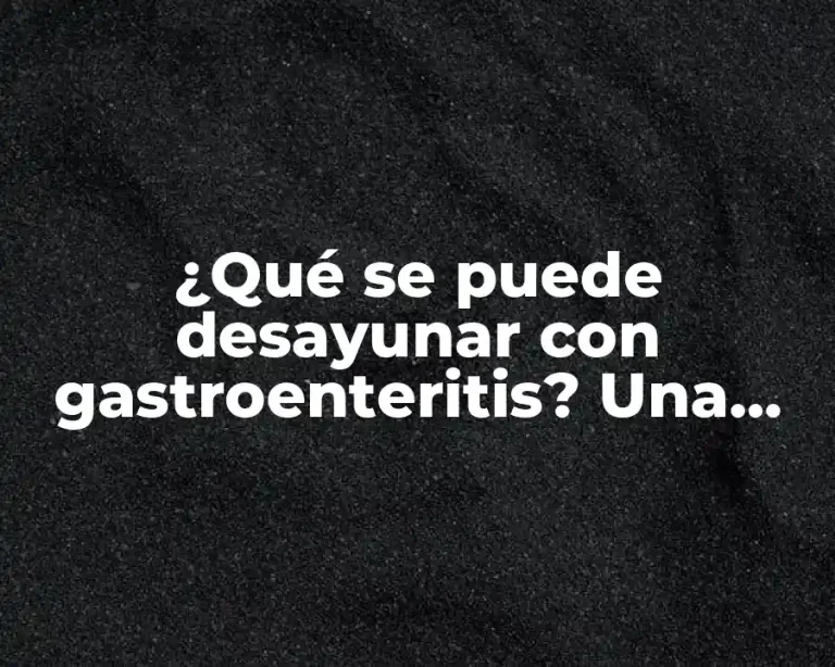 ¿Qué se puede desayunar con gastroenteritis? Una guía completa para una alimentación segura y saludable