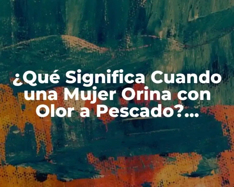 ¿Qué Significa Cuando una Mujer Orina con Olor a Pescado? (Exacta)