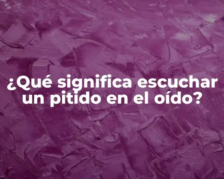 ¿Qué significa escuchar un pitido en el oído?