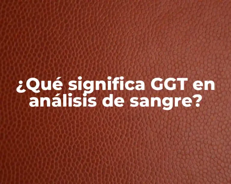 ¿Qué significa GGT en análisis de sangre?