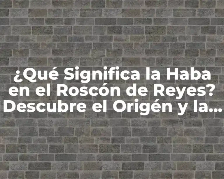 ¿Qué Significa la Haba en el Roscón de Reyes? Descubre el Origén y la Tradición
