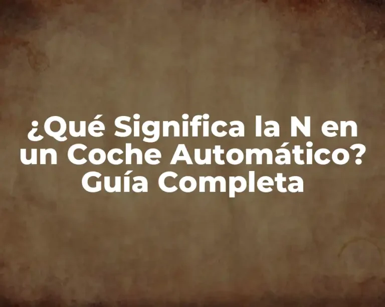 ¿Qué Significa la N en un Coche Automático? Guía Completa