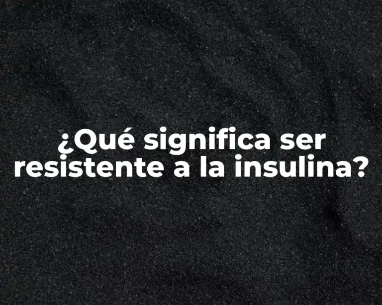 ¿Qué significa ser resistente a la insulina?