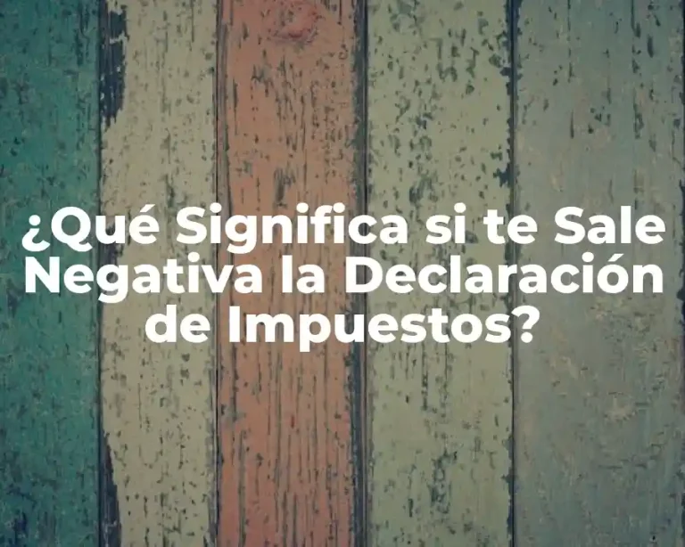 ¿Qué Significa si te Sale Negativa la Declaración de Impuestos?