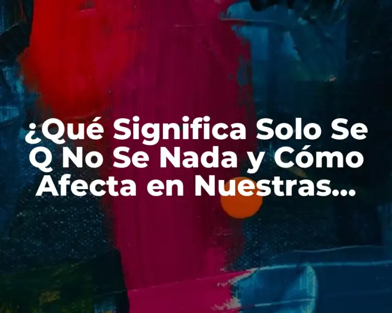 ¿Qué Significa Solo Se Q No Se Nada y Cómo Afecta en Nuestras Vidas?