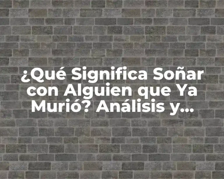 ¿Qué Significa Soñar con Alguien que Ya Murió? Análisis y Explicación