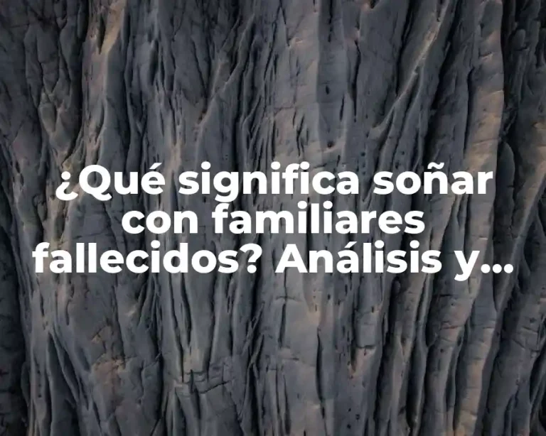 ¿Qué significa soñar con familiares fallecidos? Análisis y significado de los sueños con seres queridos