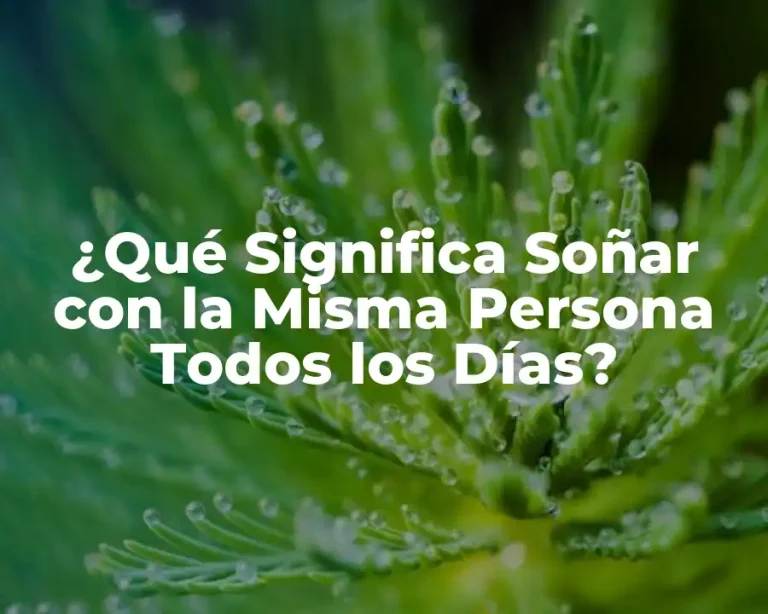 ¿Qué Significa Soñar con la Misma Persona Todos los Días?