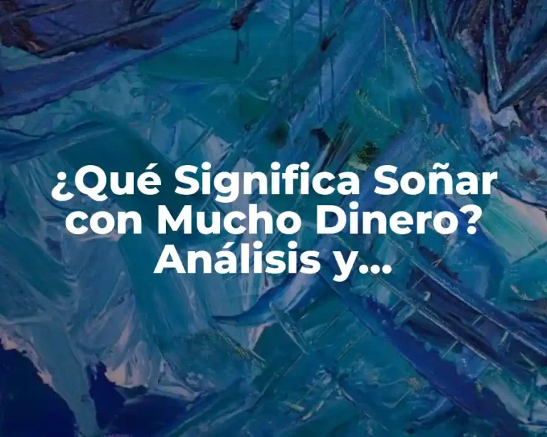 ¿Qué Significa Soñar con Mucho Dinero? Análisis y Interpretación de los Sueños de Riqueza
