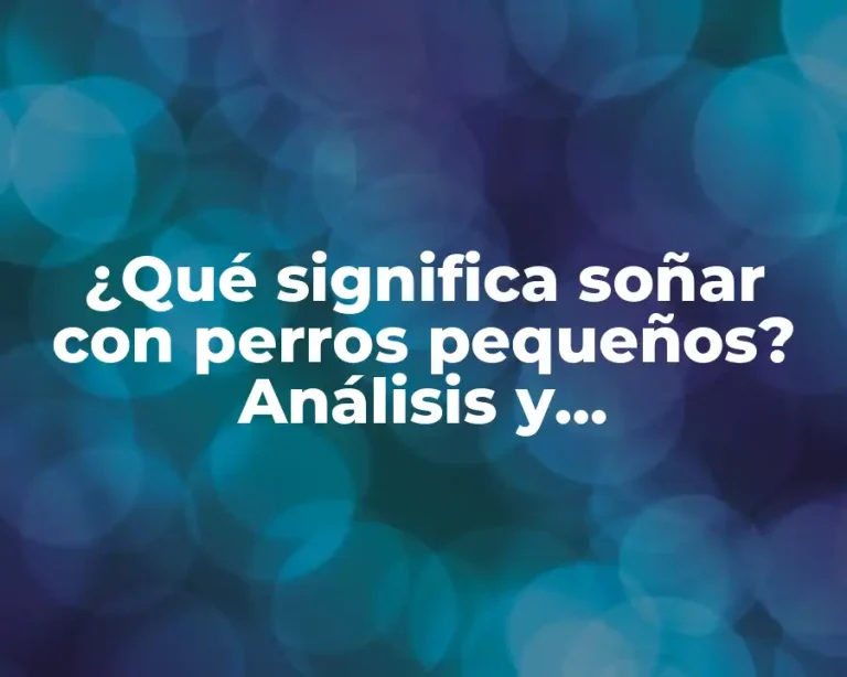 ¿Qué significa soñar con perros pequeños? Análisis y Interpretación de los Sueños