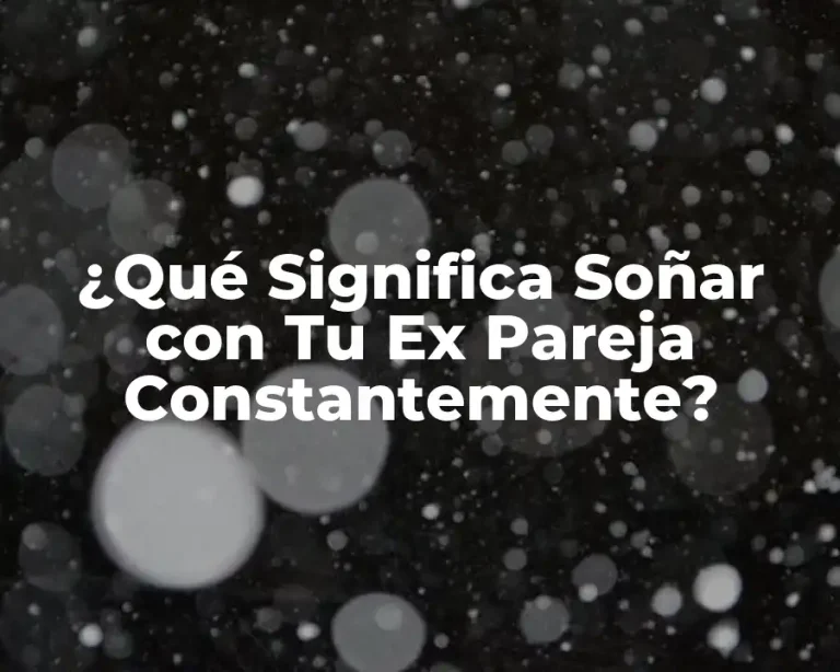 ¿Qué Significa Soñar con Tu Ex Pareja Constantemente?
