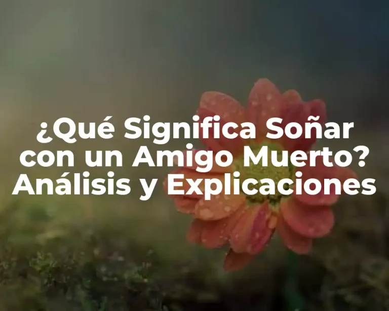 ¿Qué Significa Soñar con un Amigo Muerto? Análisis y Explicaciones