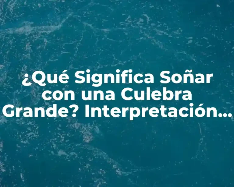 ¿Qué Significa Soñar con una Culebra Grande? Interpretación y Análisis del Sueño