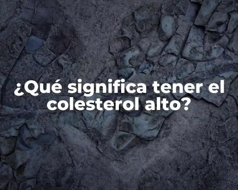 ¿Qué significa tener el colesterol alto?