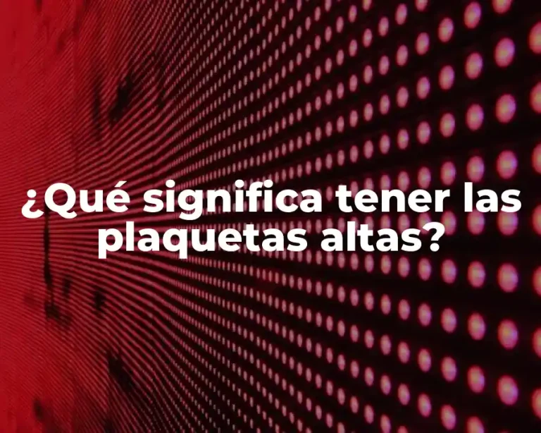 ¿Qué significa tener las plaquetas altas?