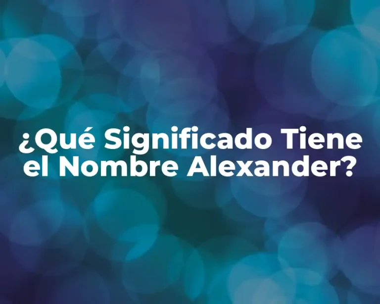 ¿Qué Significado Tiene el Nombre Alexander?