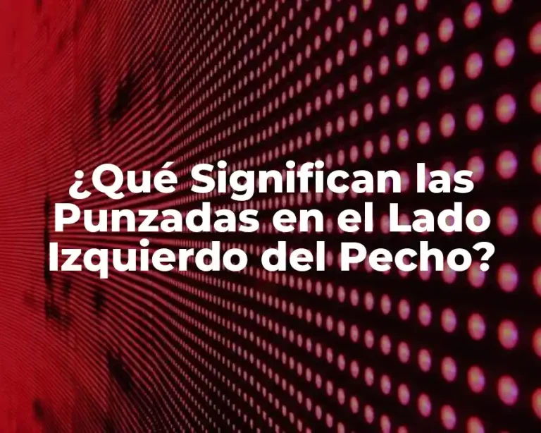 ¿Qué Significan las Punzadas en el Lado Izquierdo del Pecho?