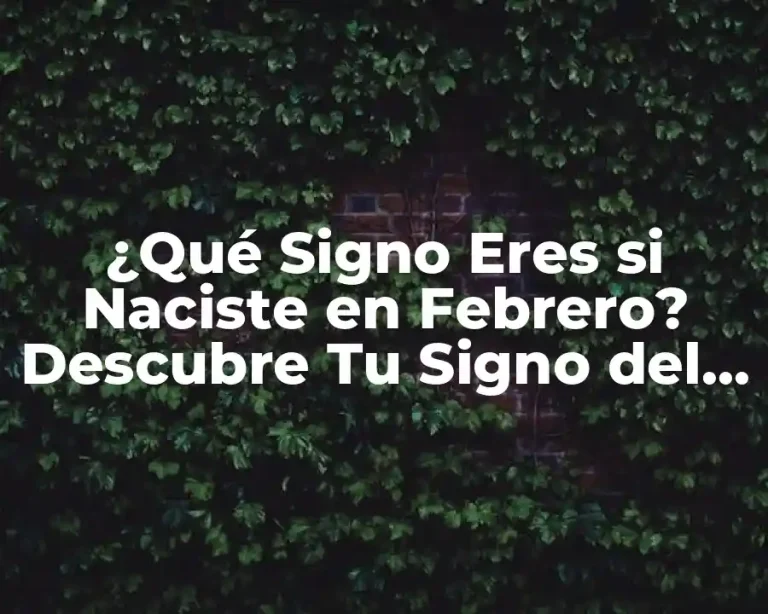 ¿Qué Signo Eres si Naciste en Febrero? Descubre Tu Signo del Zodiaco