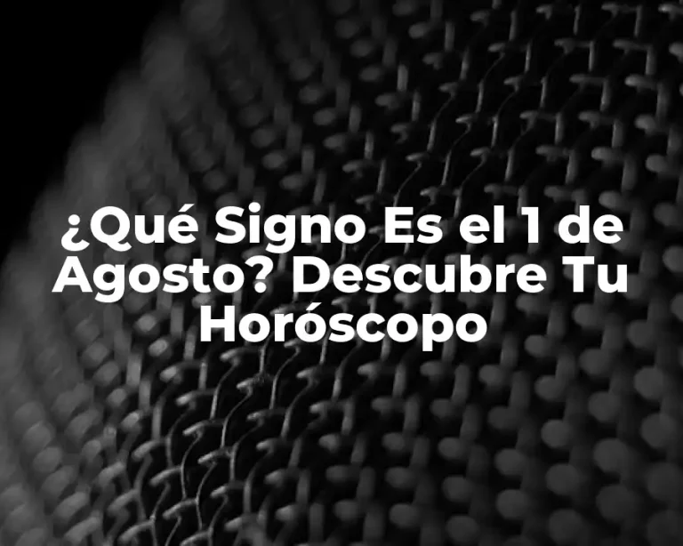 ¿Qué Signo Es el 1 de Agosto? Descubre Tu Horóscopo