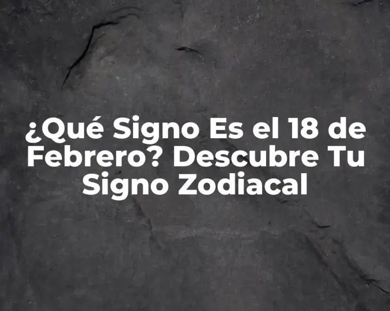 ¿Qué Signo Es el 18 de Febrero? Descubre Tu Signo Zodiacal