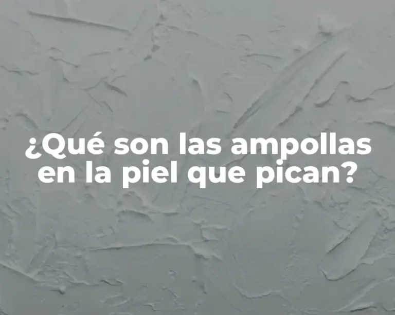 ¿Qué son las ampollas en la piel que pican?