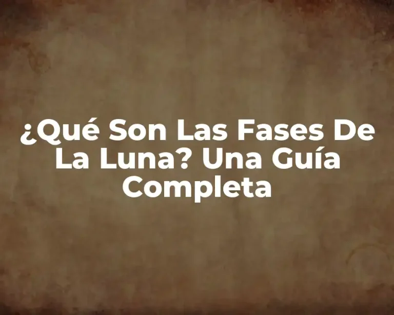 ¿Qué Son Las Fases De La Luna? Una Guía Completa