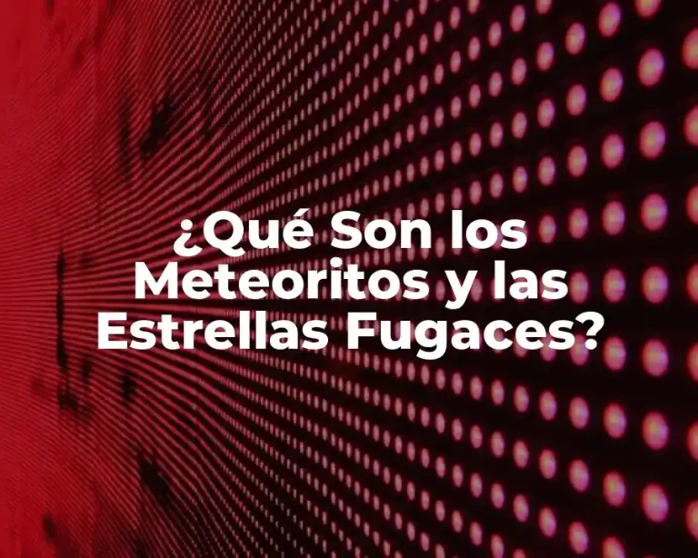 ¿Qué Son los Meteoritos y las Estrellas Fugaces?