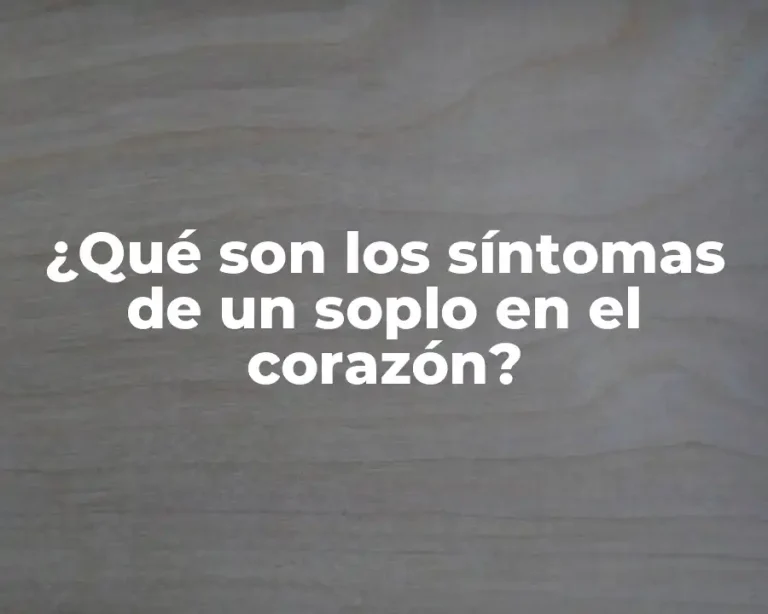 ¿Qué son los síntomas de un soplo en el corazón?