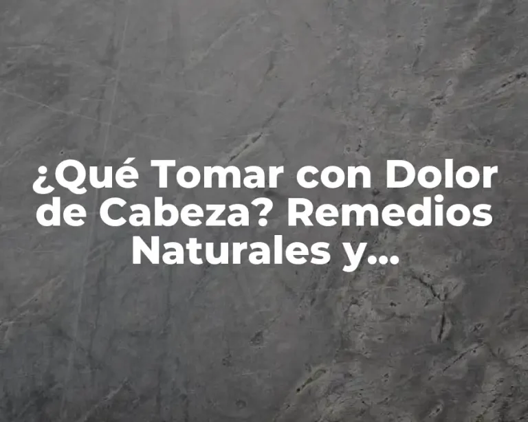 ¿Qué Tomar con Dolor de Cabeza? Remedios Naturales y Medicamentos