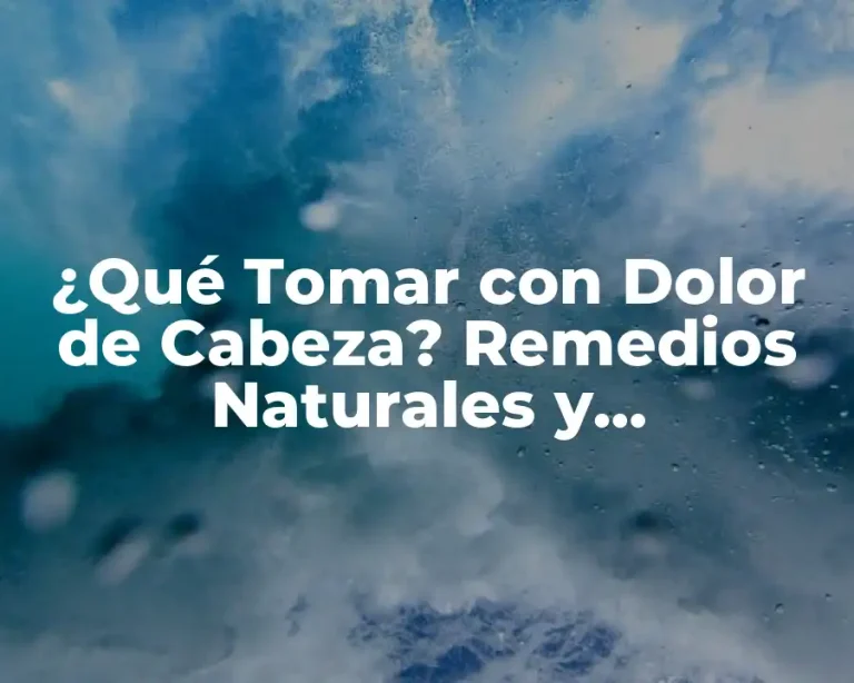 ¿Qué Tomar con Dolor de Cabeza? Remedios Naturales y Medicamentos