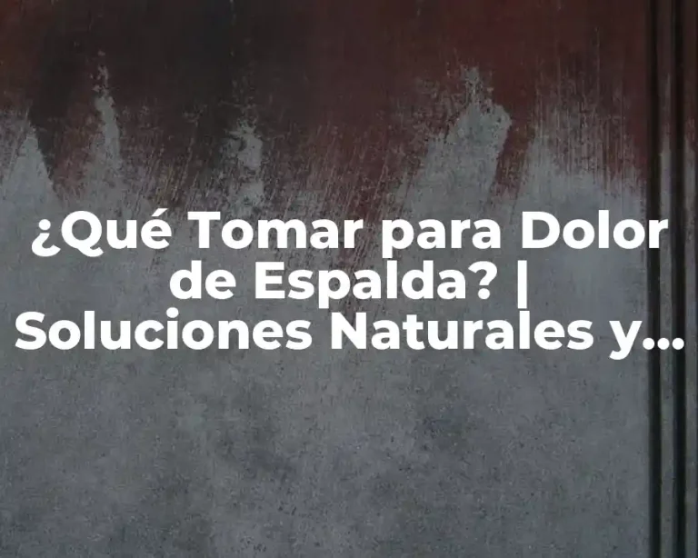 ¿Qué Tomar para Dolor de Espalda? | Soluciones Naturales y Médicas