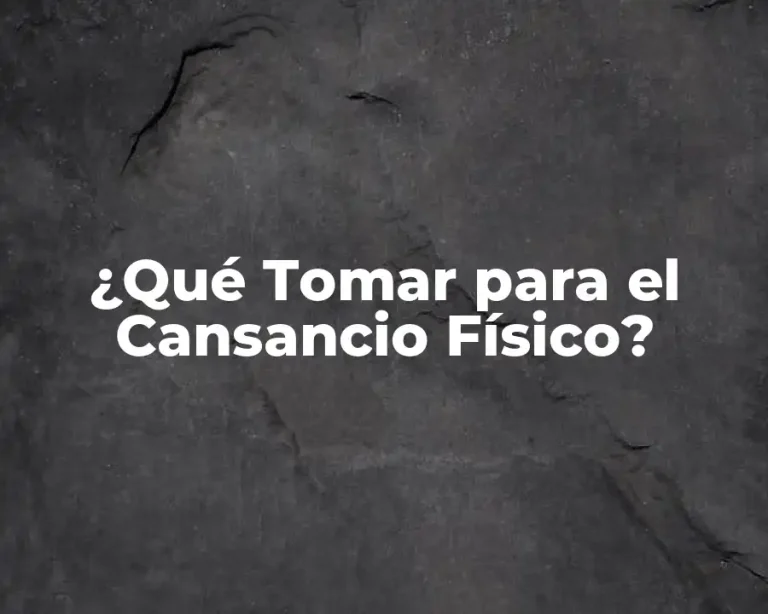 ¿Qué Tomar para el Cansancio Físico?