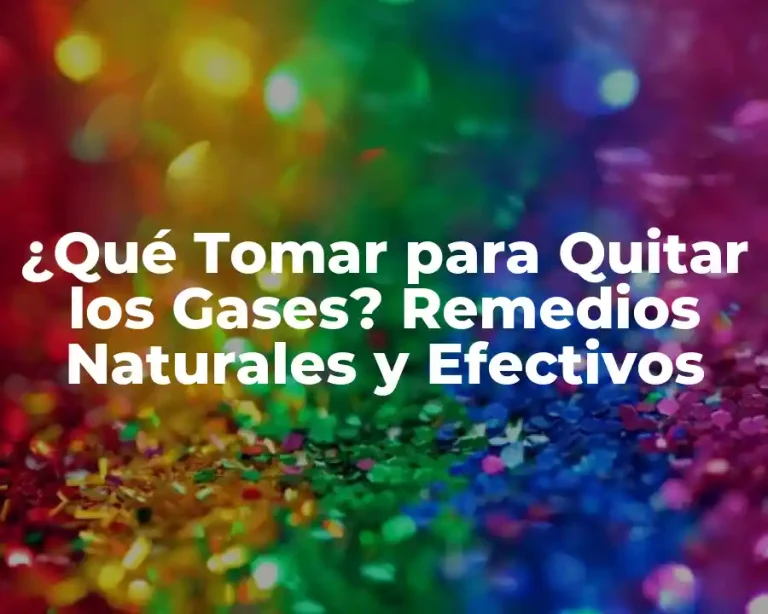 ¿Qué Tomar para Quitar los Gases? Remedios Naturales y Efectivos