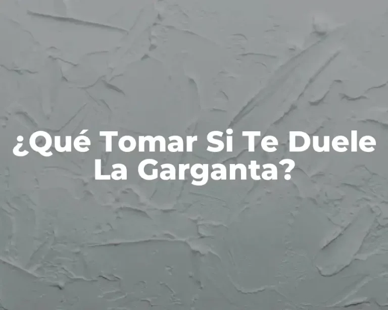 ¿Qué Tomar Si Te Duele La Garganta?