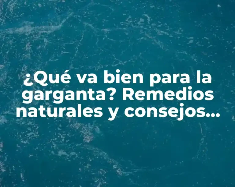 ¿Qué va bien para la garganta? Remedios naturales y consejos para una garganta saludable