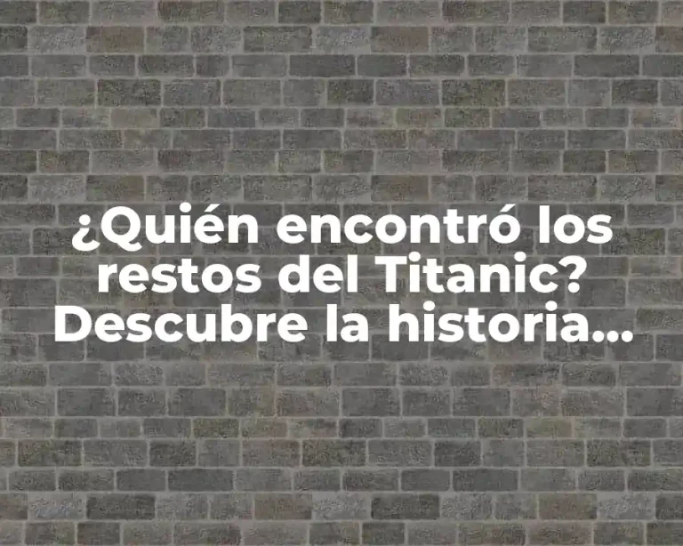 ¿Quién encontró los restos del Titanic? Descubre la historia detrás de este descubrimiento histórico