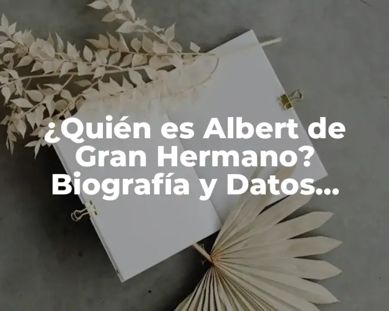 ¿Quién es Albert de Gran Hermano? Biografía y Datos Interesantes