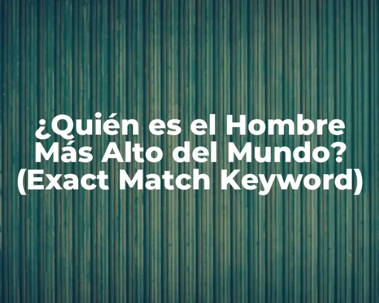 ¿Quién es el Hombre Más Alto del Mundo? (Exact Match Keyword)