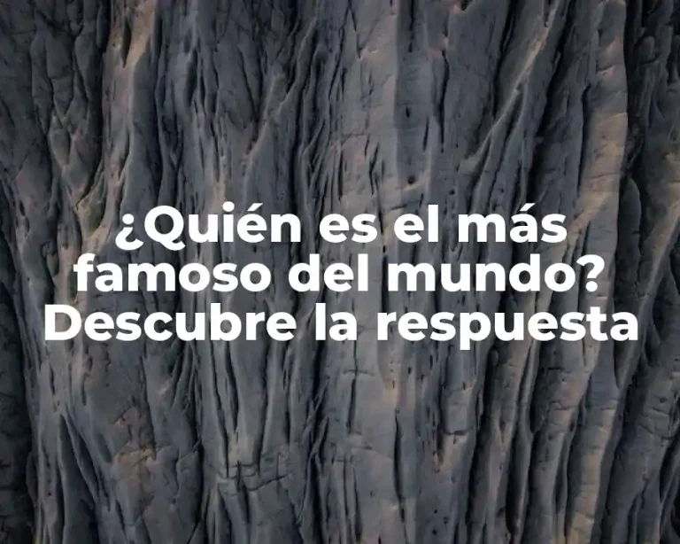 ¿Quién es el más famoso del mundo? Descubre la respuesta