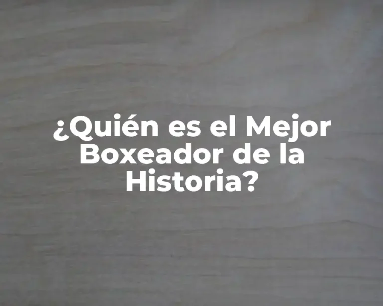 ¿Quién es el Mejor Boxeador de la Historia?