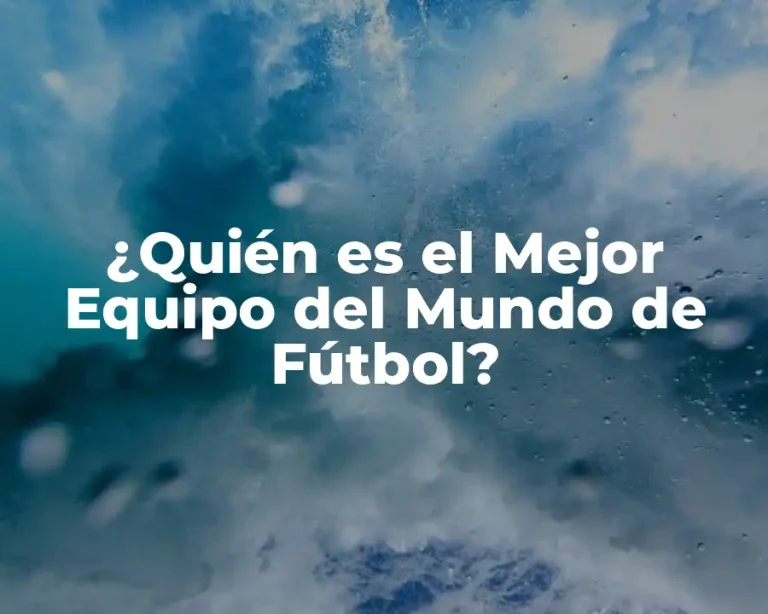 ¿Quién es el Mejor Equipo del Mundo de Fútbol?