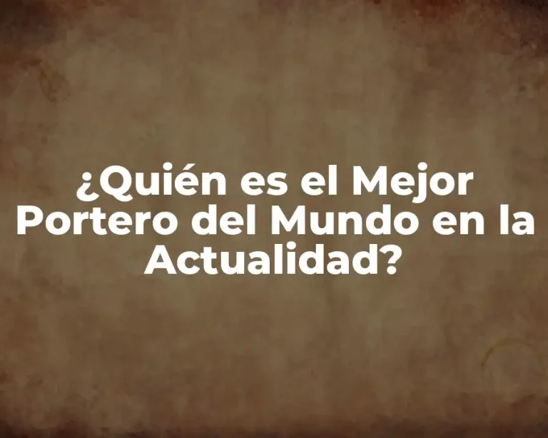 ¿Quién es el Mejor Portero del Mundo en la Actualidad?