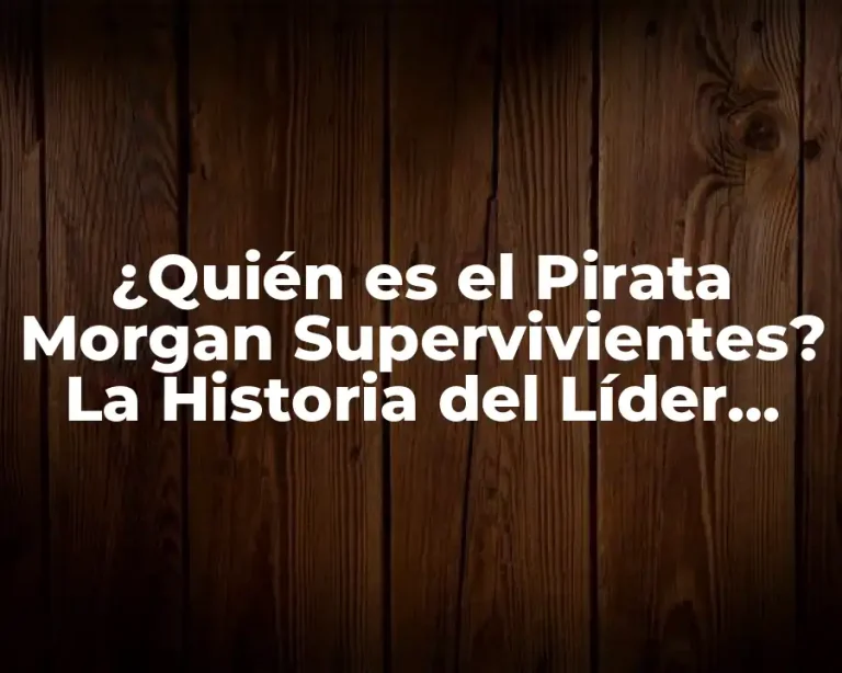 ¿Quién es el Pirata Morgan Supervivientes? La Historia del Líder Pirata Más Famoso
