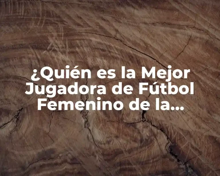 ¿Quién es la Mejor Jugadora de Fútbol Femenino de la Historia?