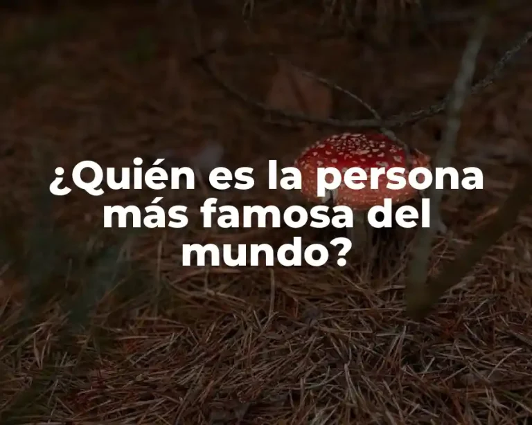 ¿Quién es la persona más famosa del mundo?