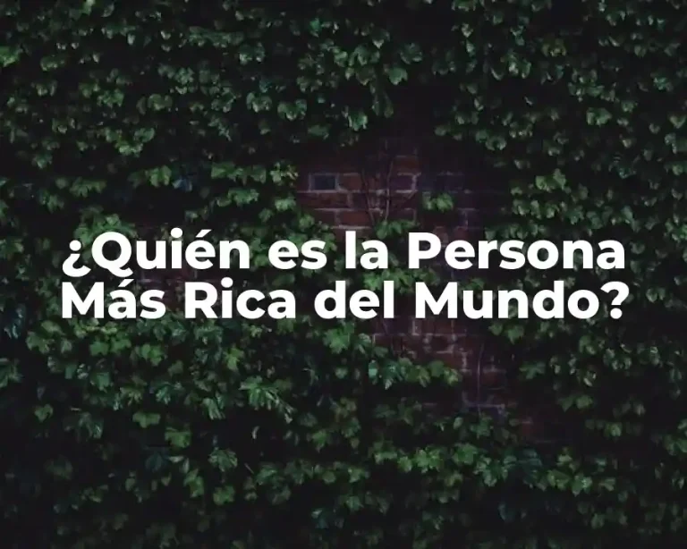 ¿Quién es la Persona Más Rica del Mundo?