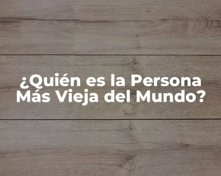 ¿Quién es la Persona Más Vieja del Mundo?