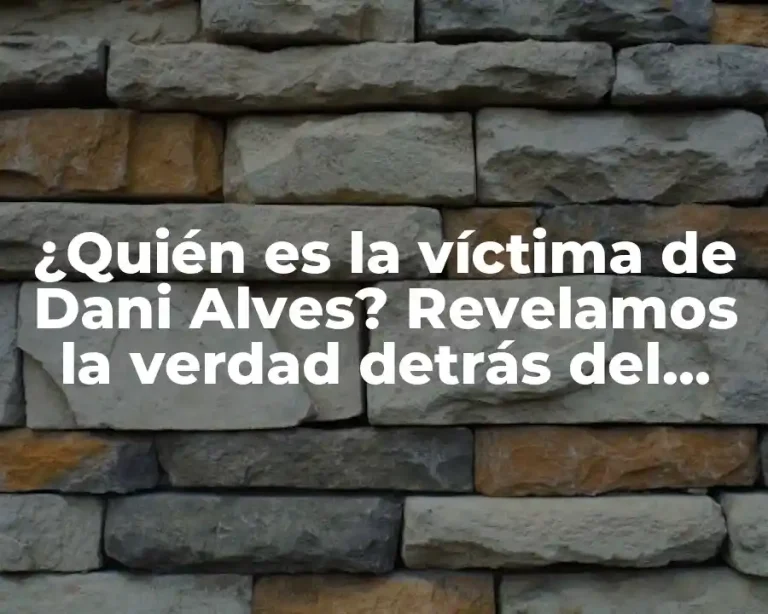 ¿Quién es la víctima de Dani Alves? Revelamos la verdad detrás del escándalo